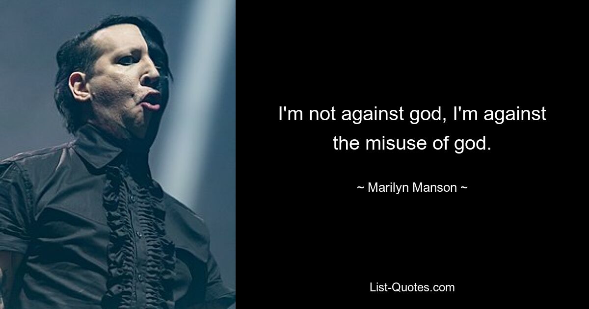 I'm not against god, I'm against the misuse of god. — © Marilyn Manson