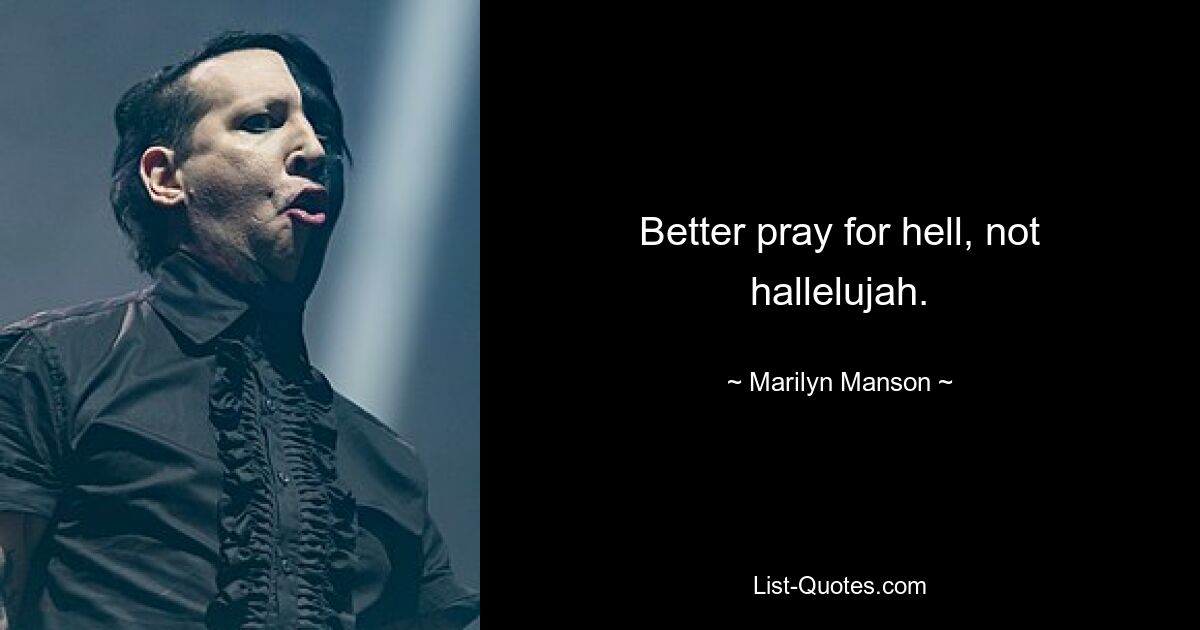 Better pray for hell, not hallelujah. — © Marilyn Manson