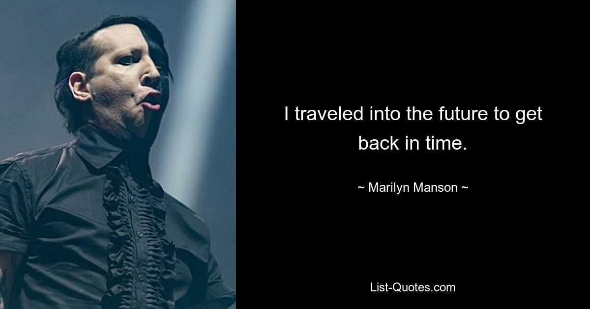 I traveled into the future to get back in time. — © Marilyn Manson