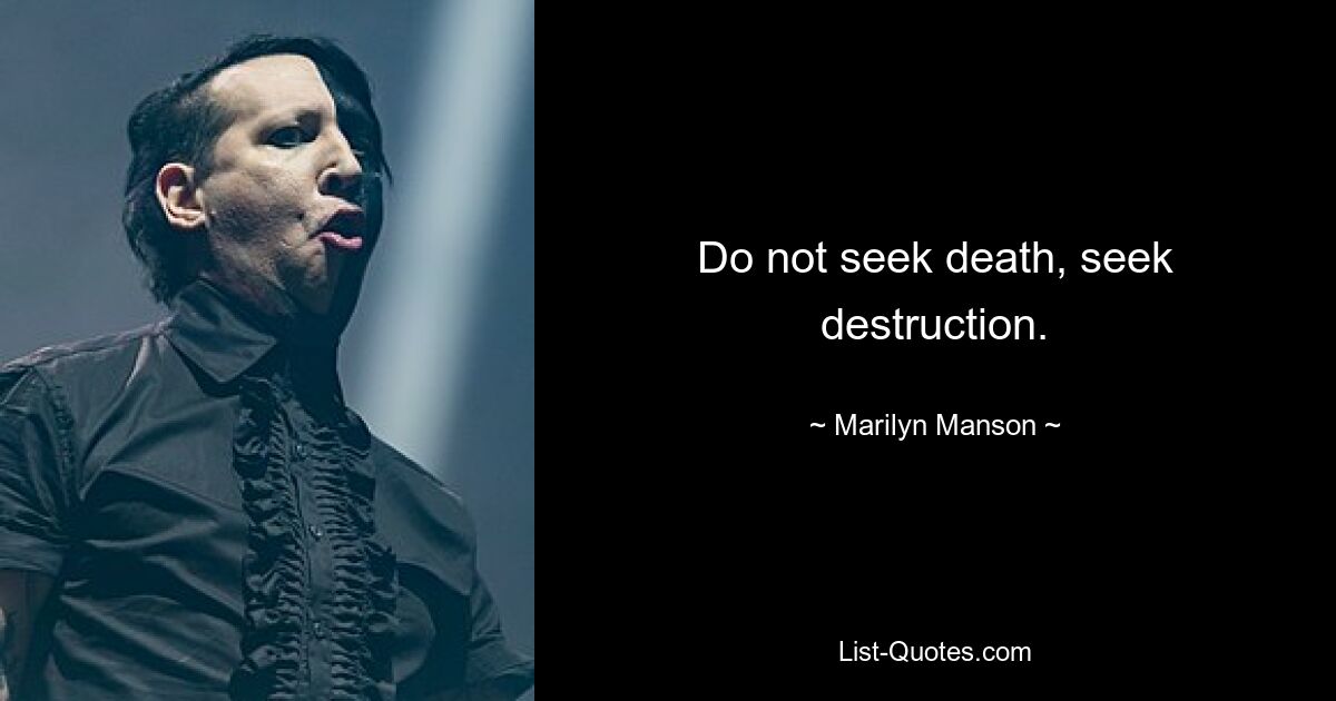 Do not seek death, seek destruction. — © Marilyn Manson