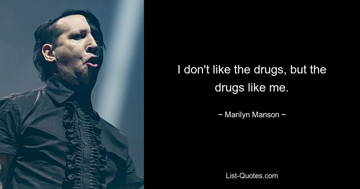 I don't like the drugs, but the drugs like me. — © Marilyn Manson