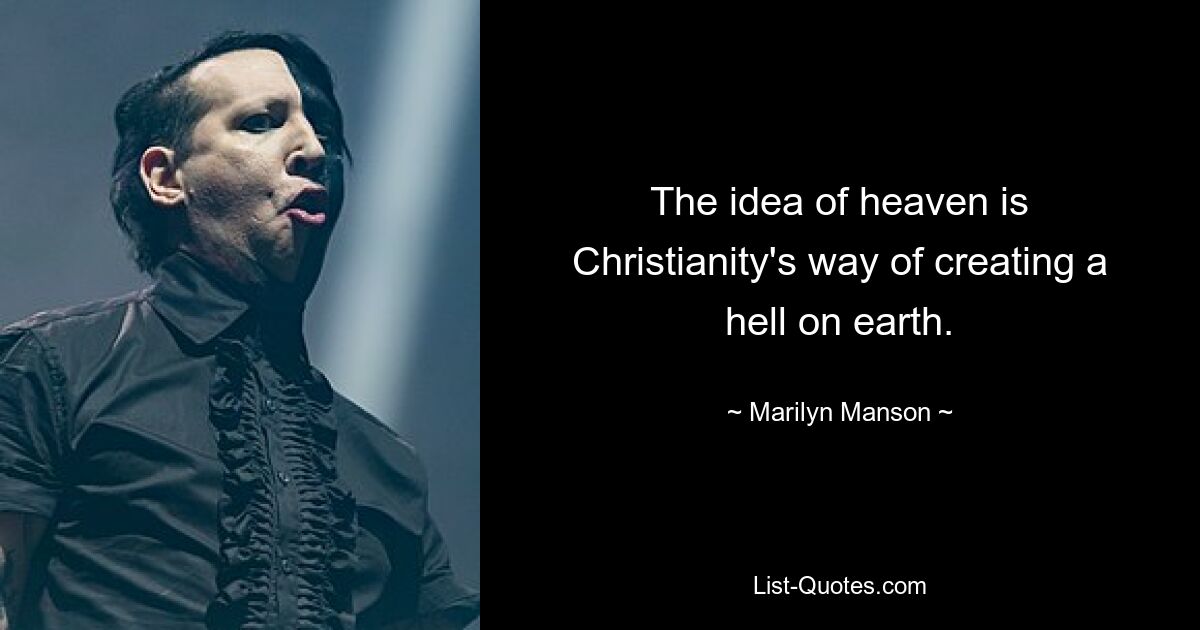 The idea of heaven is Christianity's way of creating a hell on earth. — © Marilyn Manson