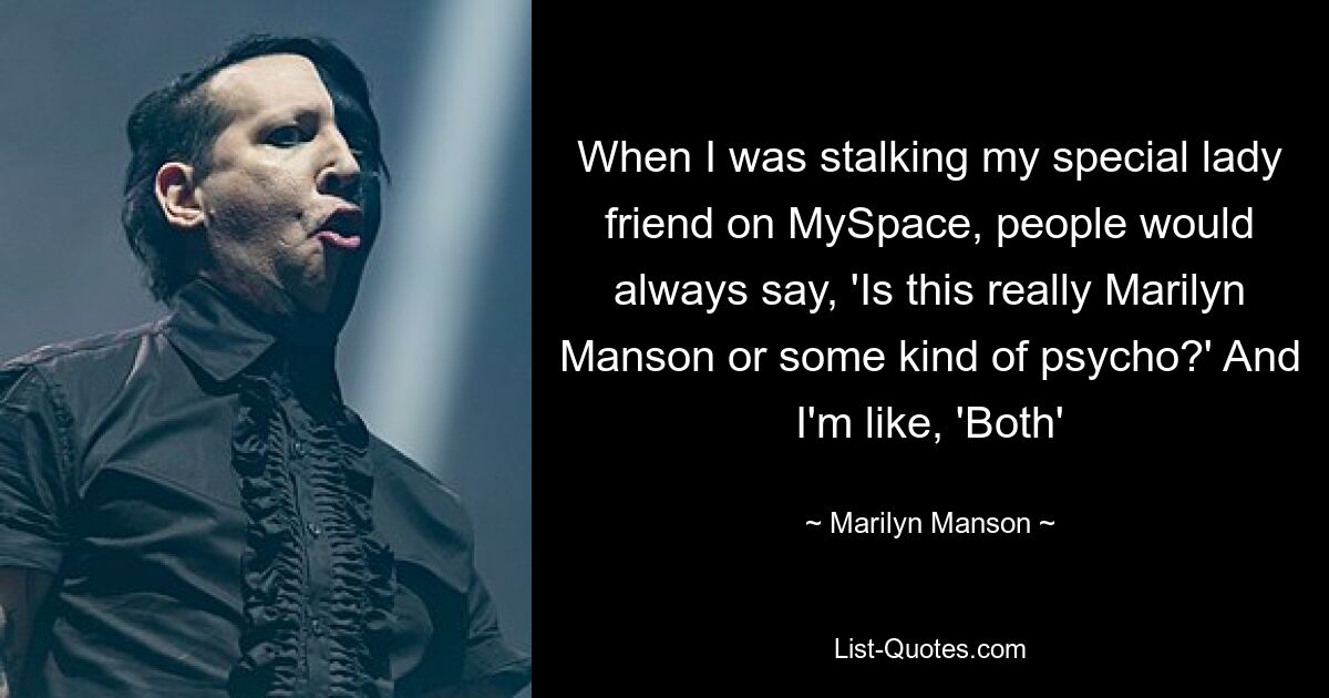 When I was stalking my special lady friend on MySpace, people would always say, 'Is this really Marilyn Manson or some kind of psycho?' And I'm like, 'Both' — © Marilyn Manson