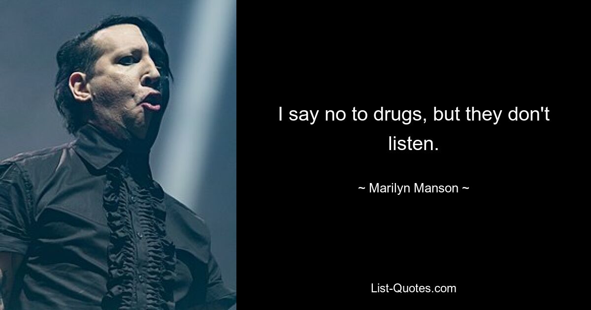 I say no to drugs, but they don't listen. — © Marilyn Manson