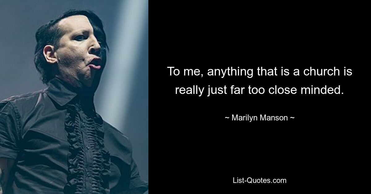 To me, anything that is a church is really just far too close minded. — © Marilyn Manson