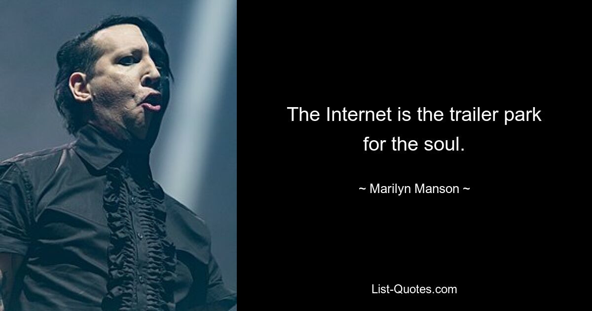 The Internet is the trailer park for the soul. — © Marilyn Manson