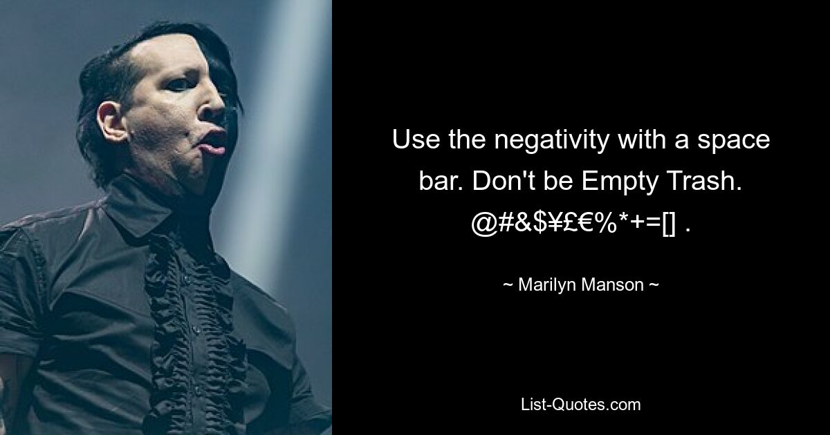 Use the negativity with a space bar. Don't be Empty Trash. @#&$¥£€%*+=[] . — © Marilyn Manson