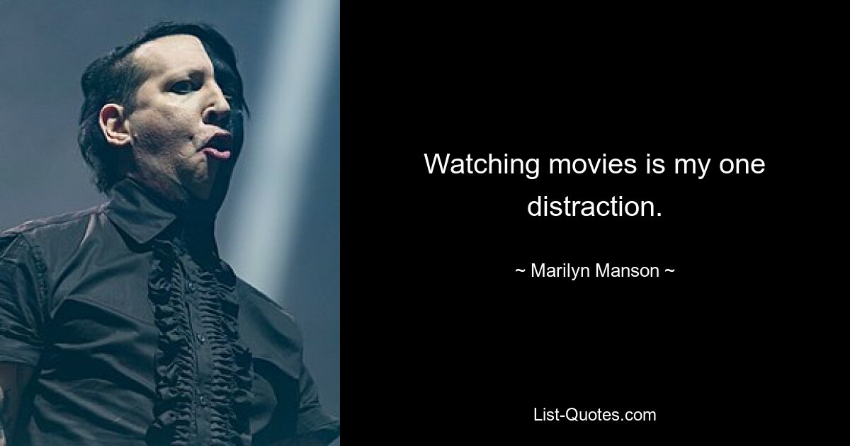 Watching movies is my one distraction. — © Marilyn Manson