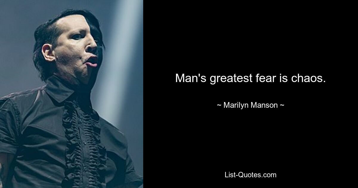 Man's greatest fear is chaos. — © Marilyn Manson