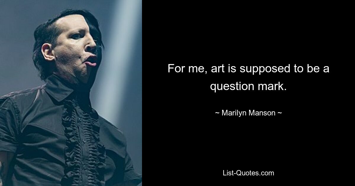 For me, art is supposed to be a question mark. — © Marilyn Manson