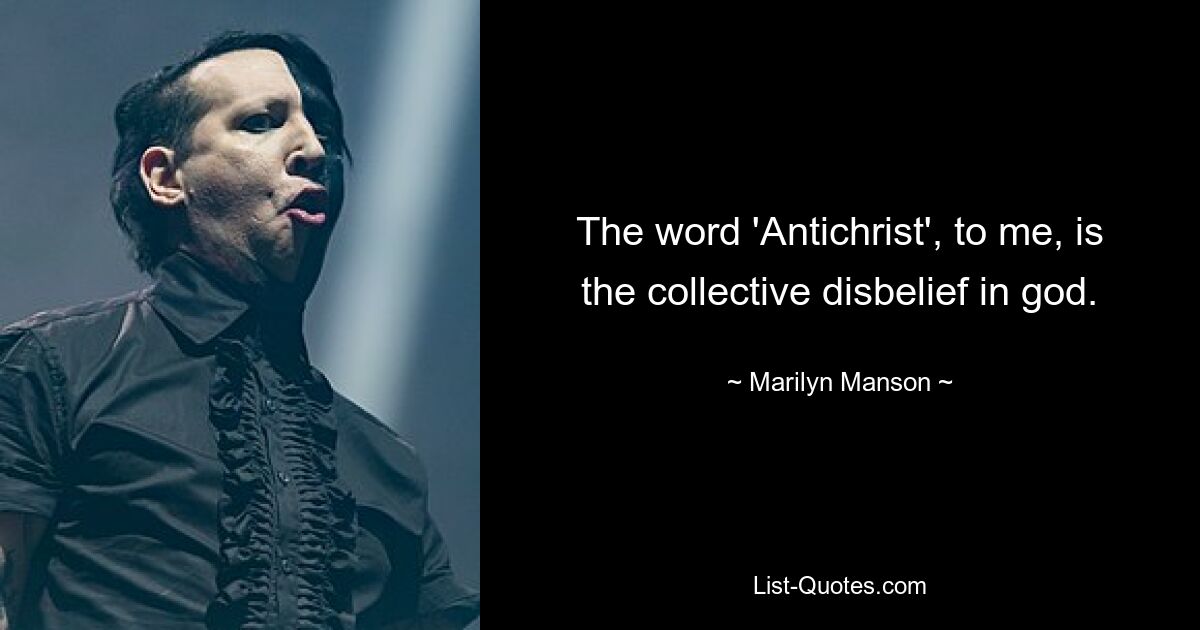 The word 'Antichrist', to me, is the collective disbelief in god. — © Marilyn Manson