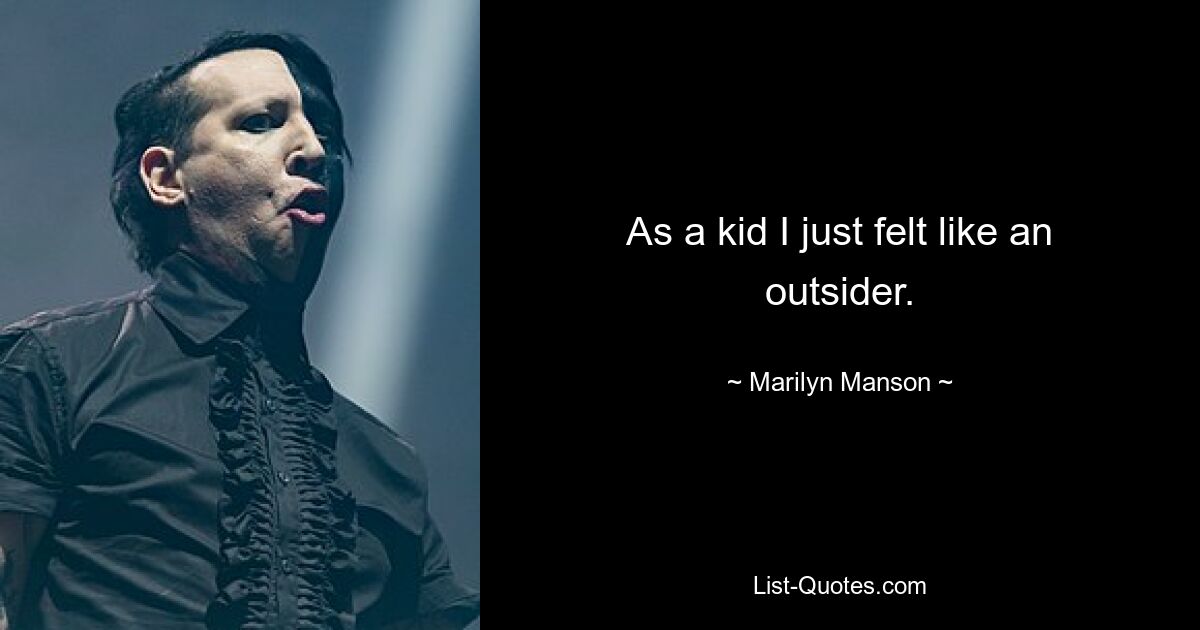 As a kid I just felt like an outsider. — © Marilyn Manson