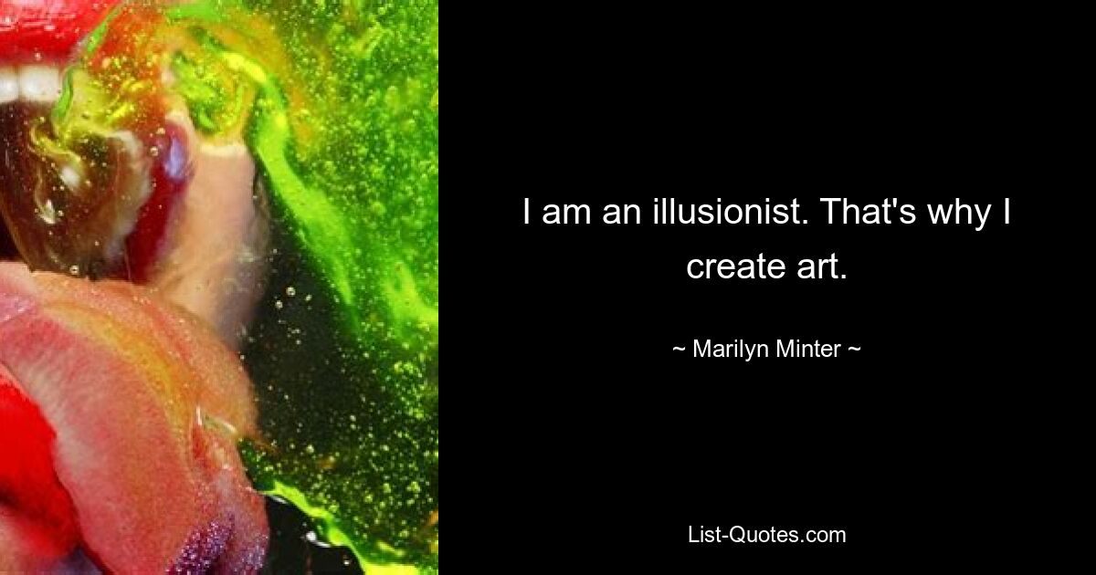 I am an illusionist. That's why I create art. — © Marilyn Minter