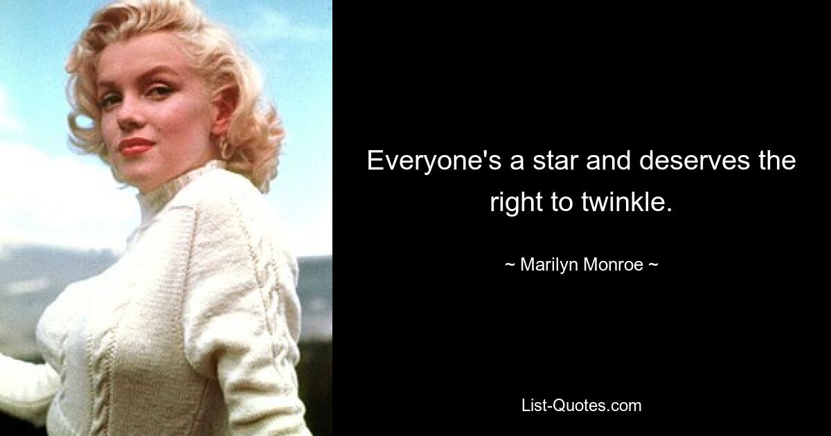 Everyone's a star and deserves the right to twinkle. — © Marilyn Monroe