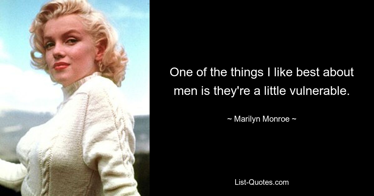 One of the things I like best about men is they're a little vulnerable. — © Marilyn Monroe