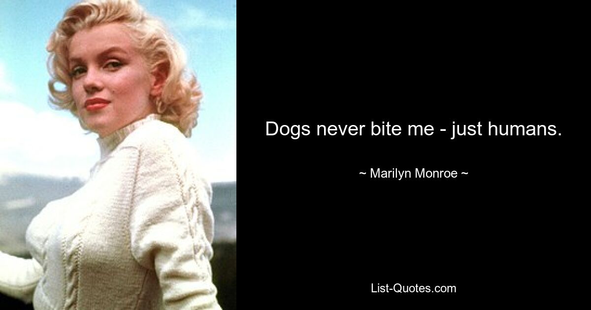 Dogs never bite me - just humans. — © Marilyn Monroe