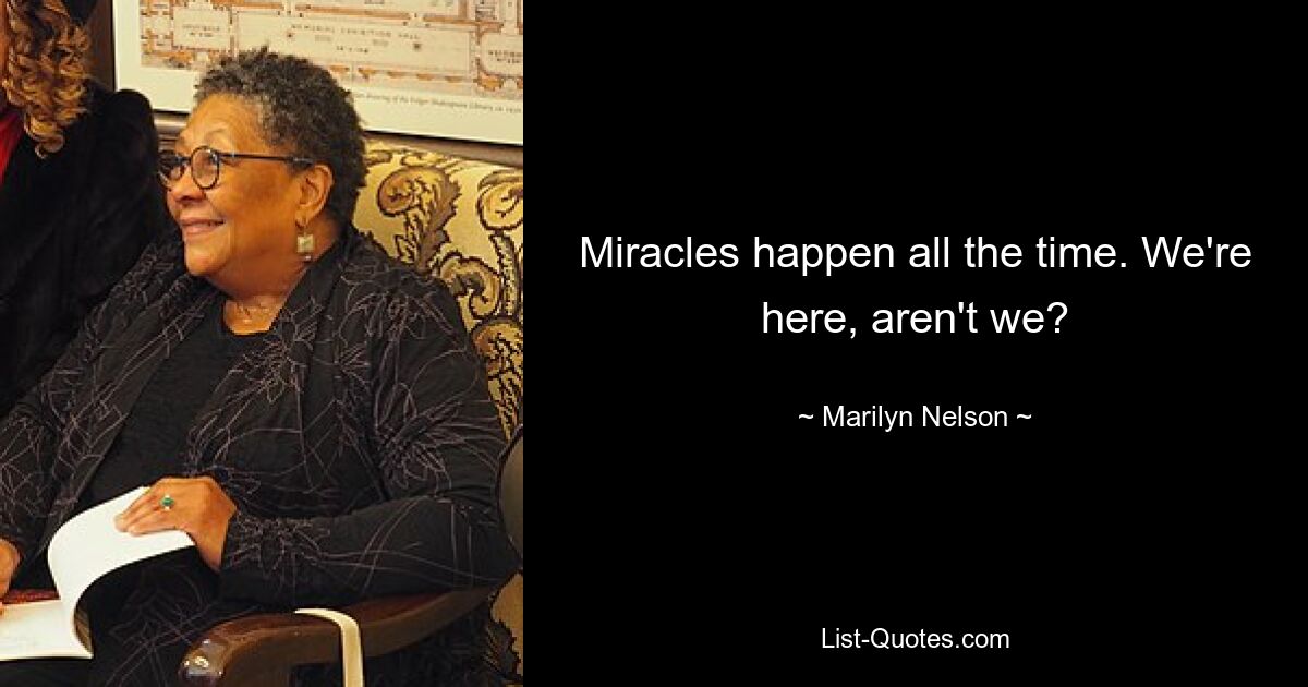 Miracles happen all the time. We're here, aren't we? — © Marilyn Nelson