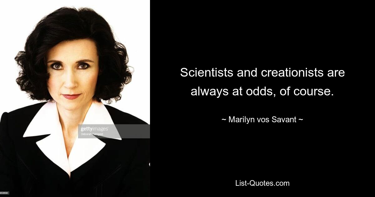 Scientists and creationists are always at odds, of course. — © Marilyn vos Savant