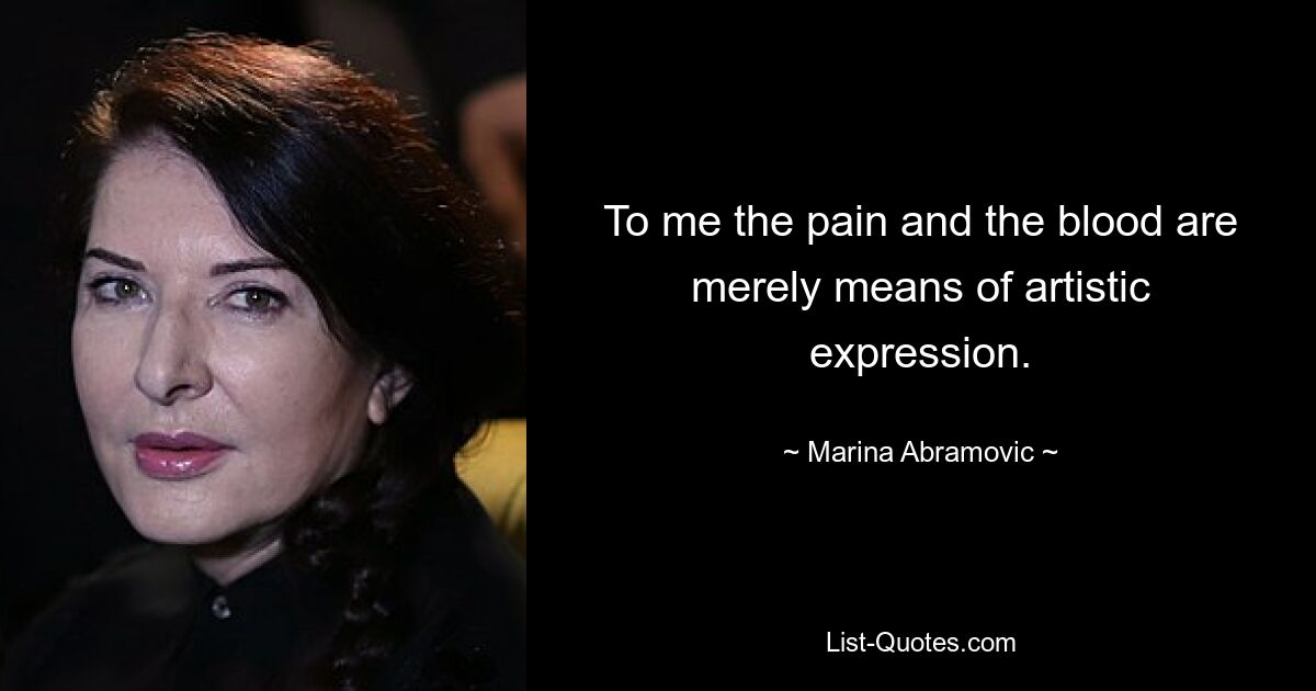 To me the pain and the blood are merely means of artistic expression. — © Marina Abramovic