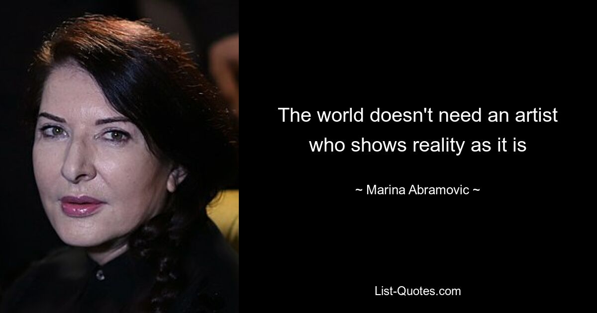 The world doesn't need an artist who shows reality as it is — © Marina Abramovic