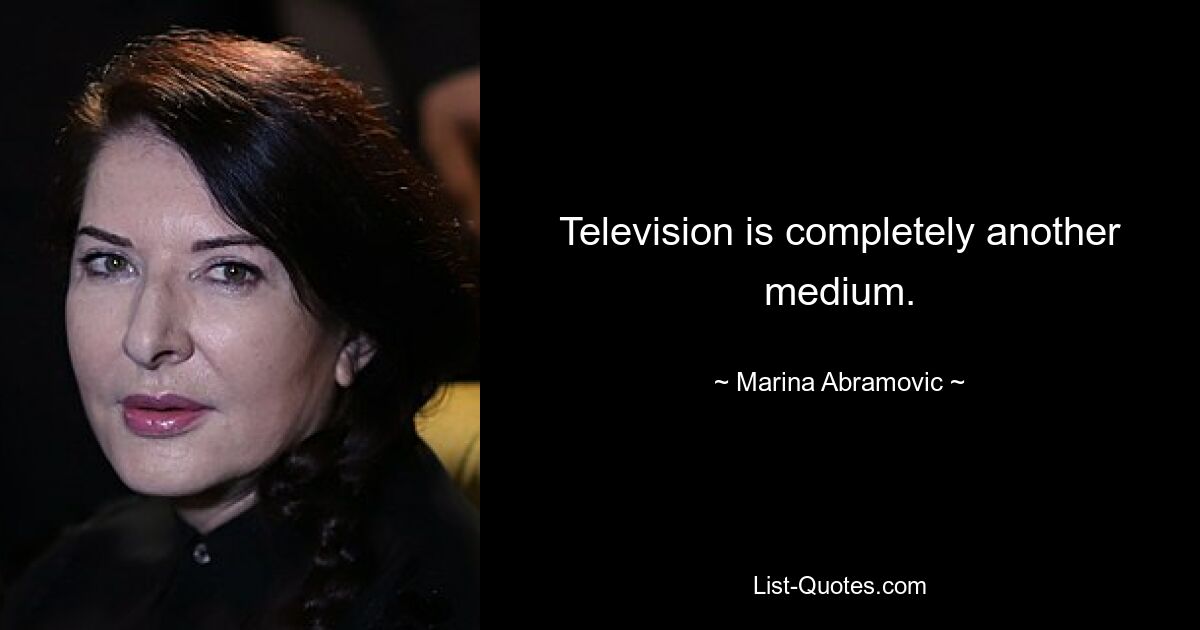 Television is completely another medium. — © Marina Abramovic