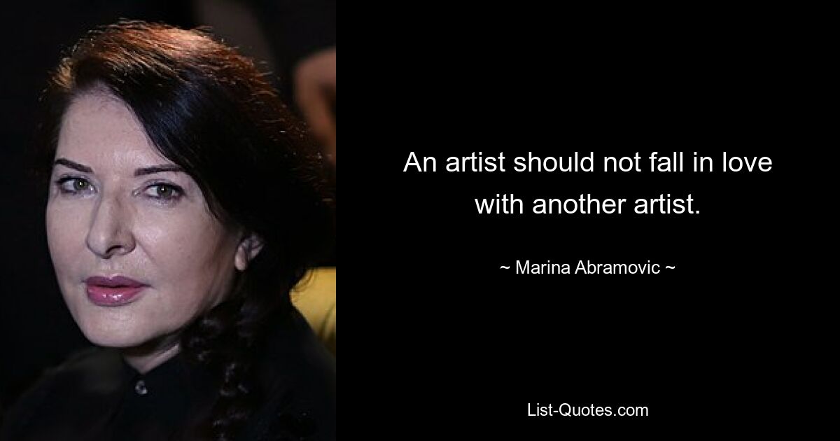 An artist should not fall in love with another artist. — © Marina Abramovic