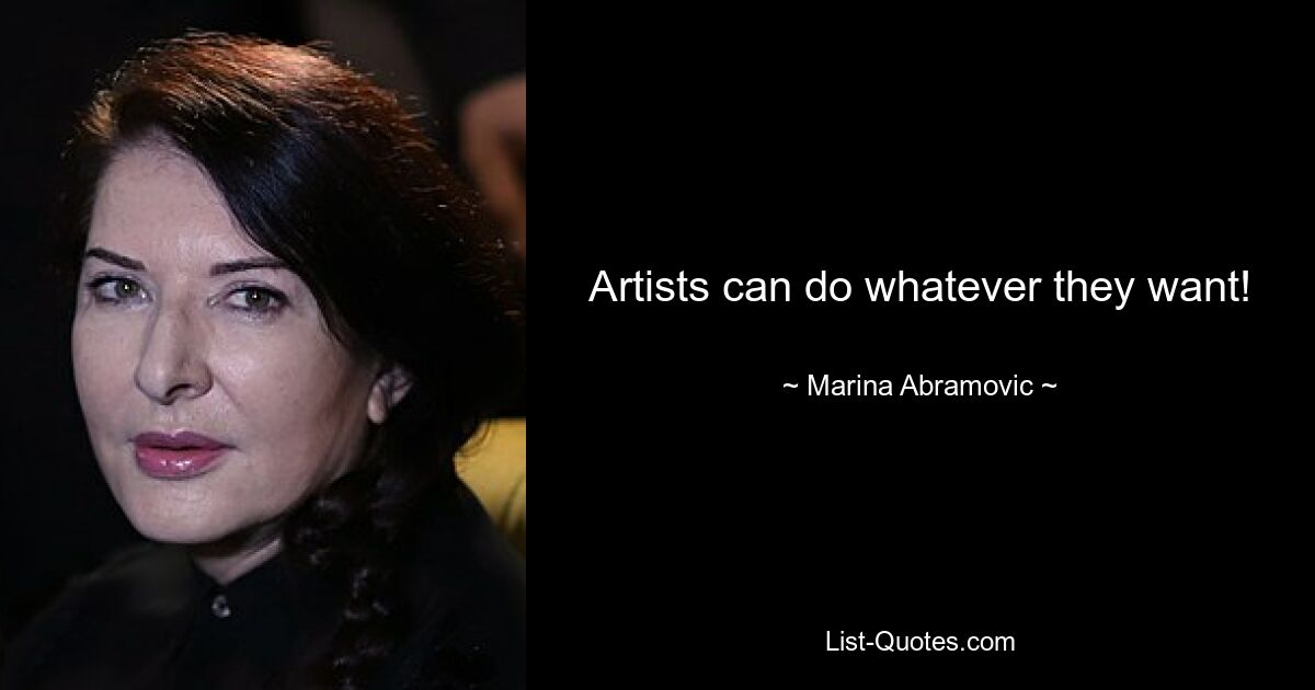 Artists can do whatever they want! — © Marina Abramovic