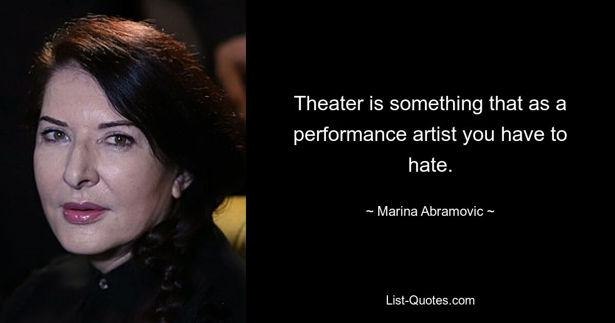 Theater is something that as a performance artist you have to hate. — © Marina Abramovic