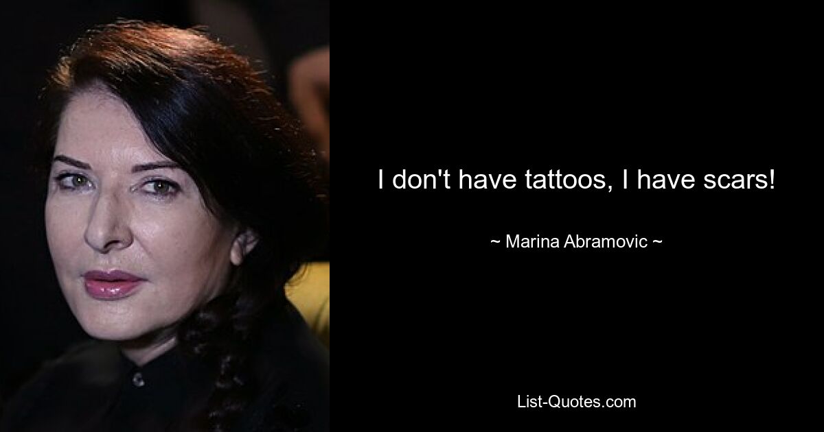 I don't have tattoos, I have scars! — © Marina Abramovic