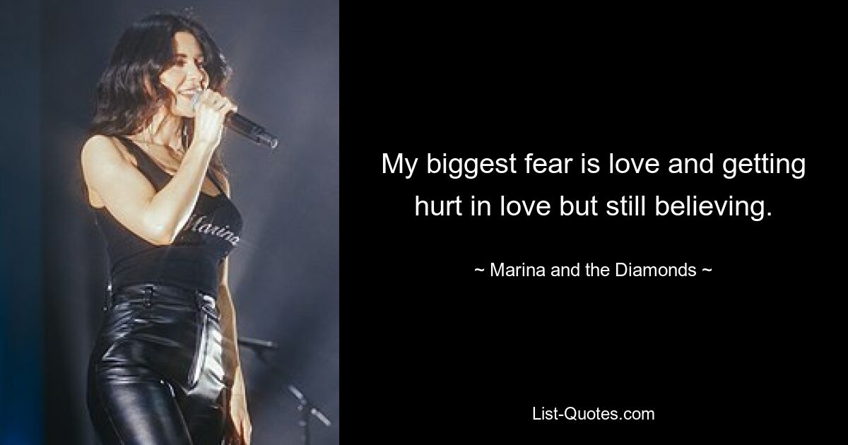 My biggest fear is love and getting hurt in love but still believing. — © Marina and the Diamonds