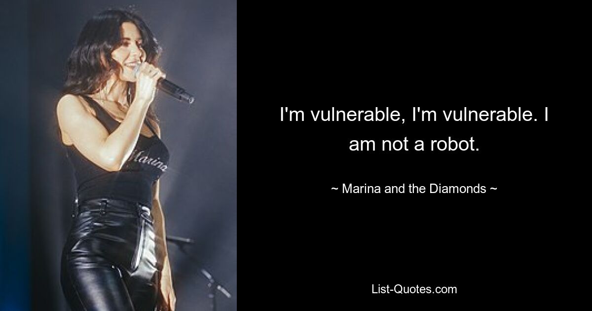 I'm vulnerable, I'm vulnerable. I am not a robot. — © Marina and the Diamonds