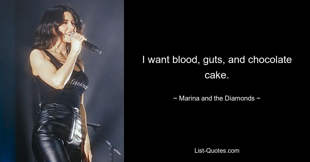 I want blood, guts, and chocolate cake. — © Marina and the Diamonds