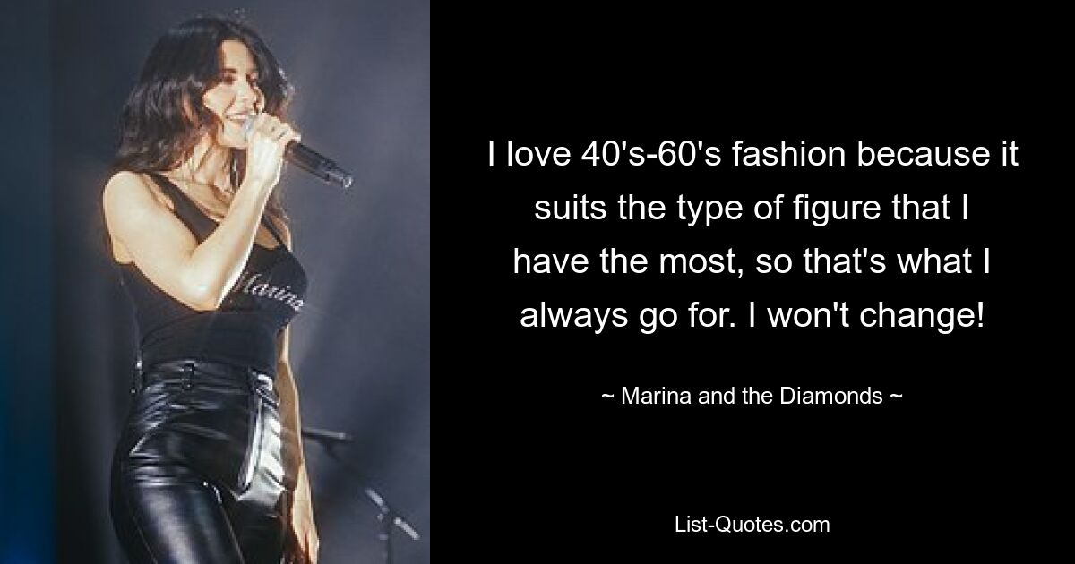 I love 40's-60's fashion because it suits the type of figure that I have the most, so that's what I always go for. I won't change! — © Marina and the Diamonds