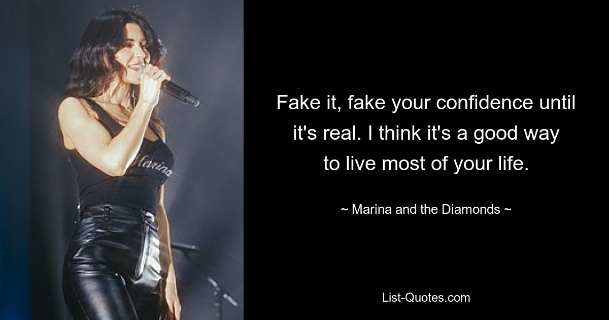 Fake it, fake your confidence until it's real. I think it's a good way to live most of your life. — © Marina and the Diamonds