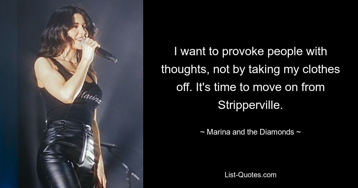 I want to provoke people with thoughts, not by taking my clothes off. It's time to move on from Stripperville. — © Marina and the Diamonds