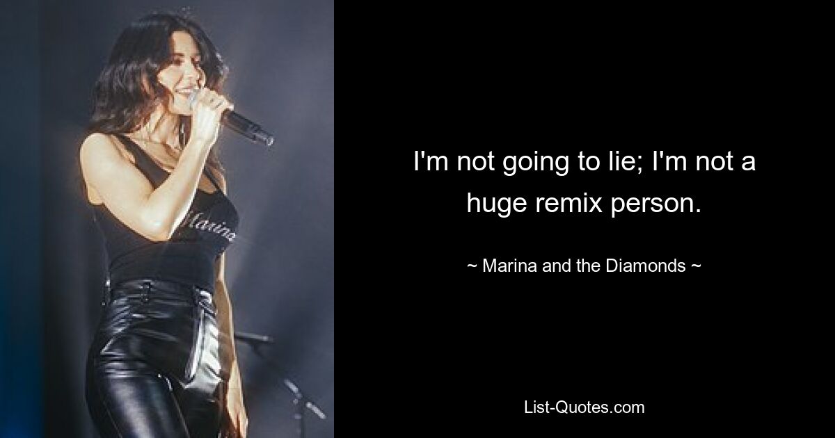 I'm not going to lie; I'm not a huge remix person. — © Marina and the Diamonds