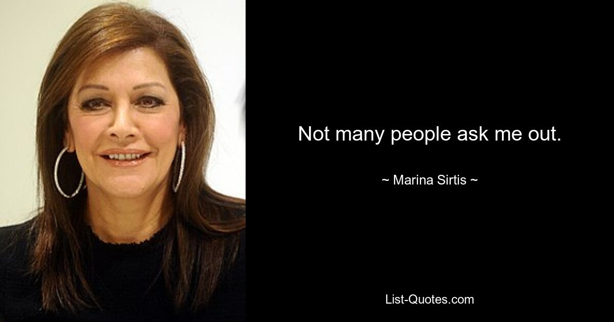 Not many people ask me out. — © Marina Sirtis