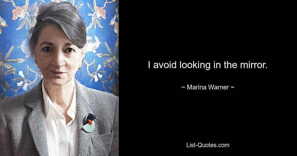 I avoid looking in the mirror. — © Marina Warner