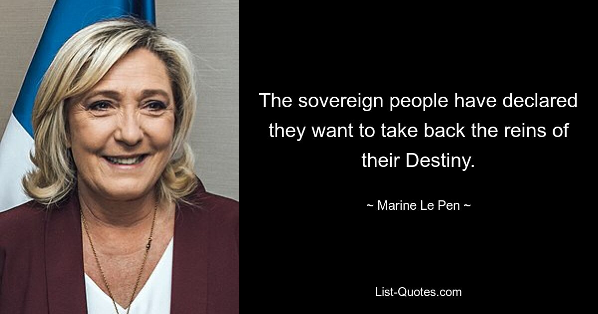 The sovereign people have declared they want to take back the reins of their Destiny. — © Marine Le Pen