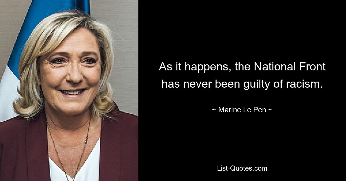 As it happens, the National Front has never been guilty of racism. — © Marine Le Pen