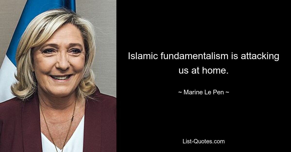 Islamic fundamentalism is attacking us at home. — © Marine Le Pen