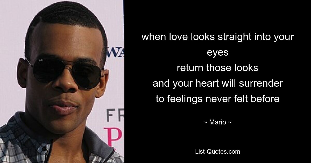 when love looks straight into your eyes
return those looks
and your heart will surrender
to feelings never felt before — © Mario