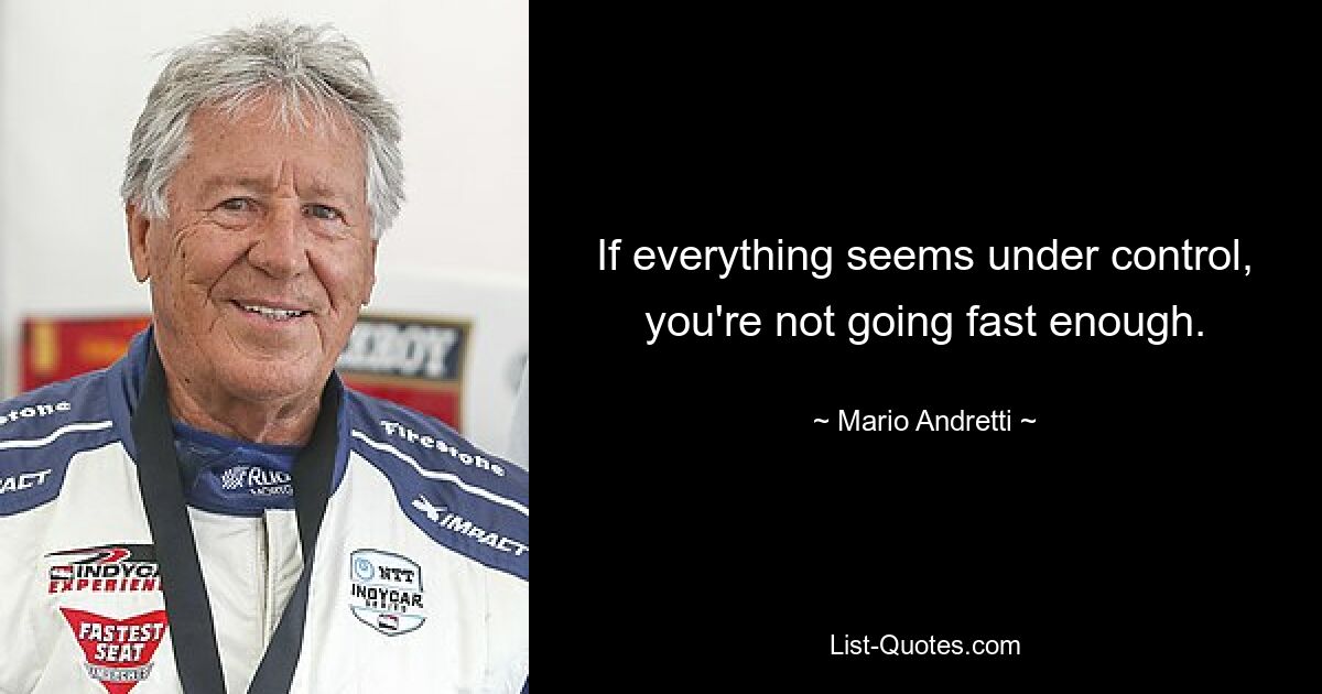 If everything seems under control, you're not going fast enough. — © Mario Andretti