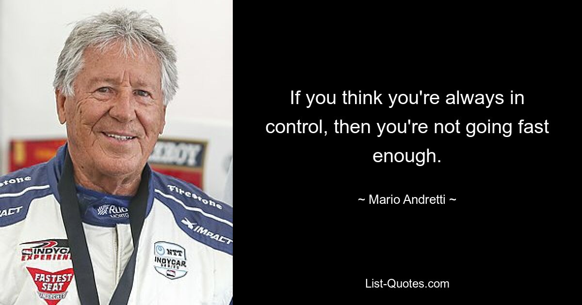 If you think you're always in control, then you're not going fast enough. — © Mario Andretti