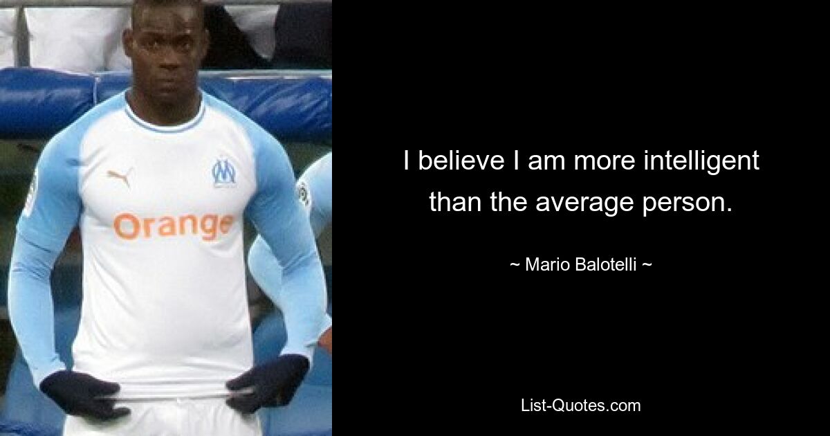 I believe I am more intelligent than the average person. — © Mario Balotelli