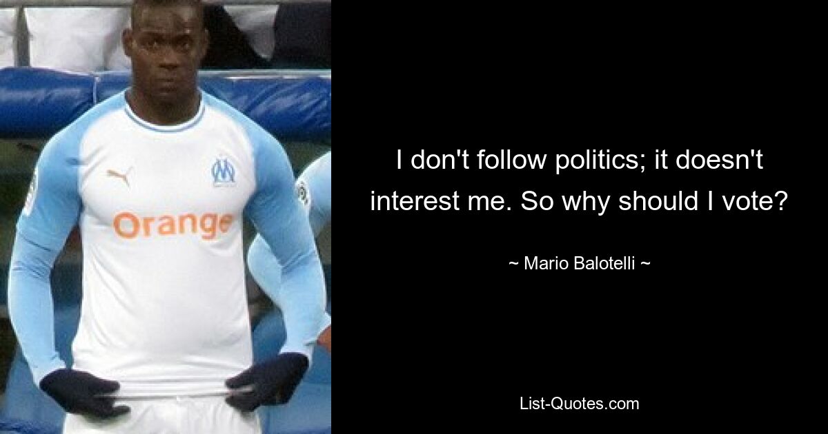 I don't follow politics; it doesn't interest me. So why should I vote? — © Mario Balotelli