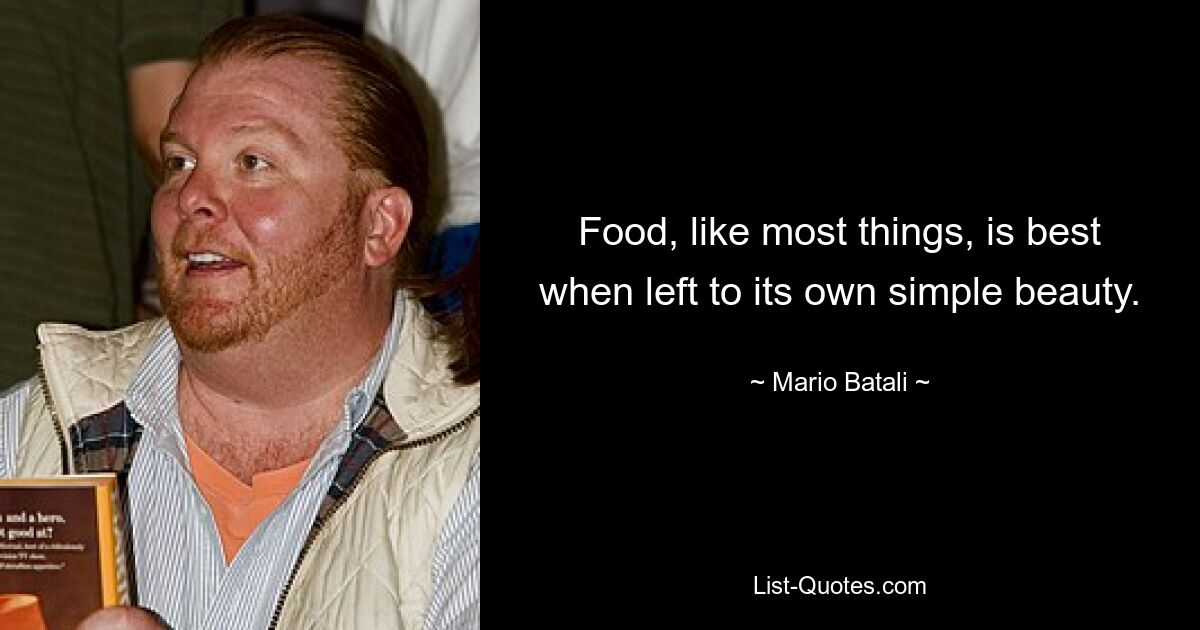 Food, like most things, is best when left to its own simple beauty. — © Mario Batali