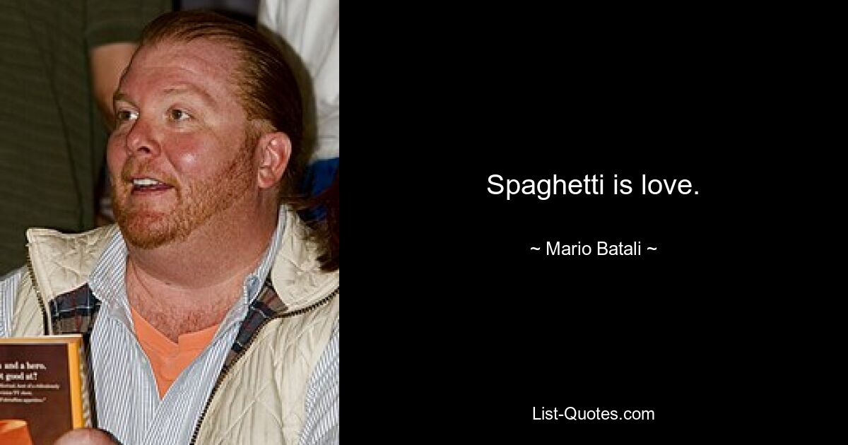 Spaghetti is love. — © Mario Batali