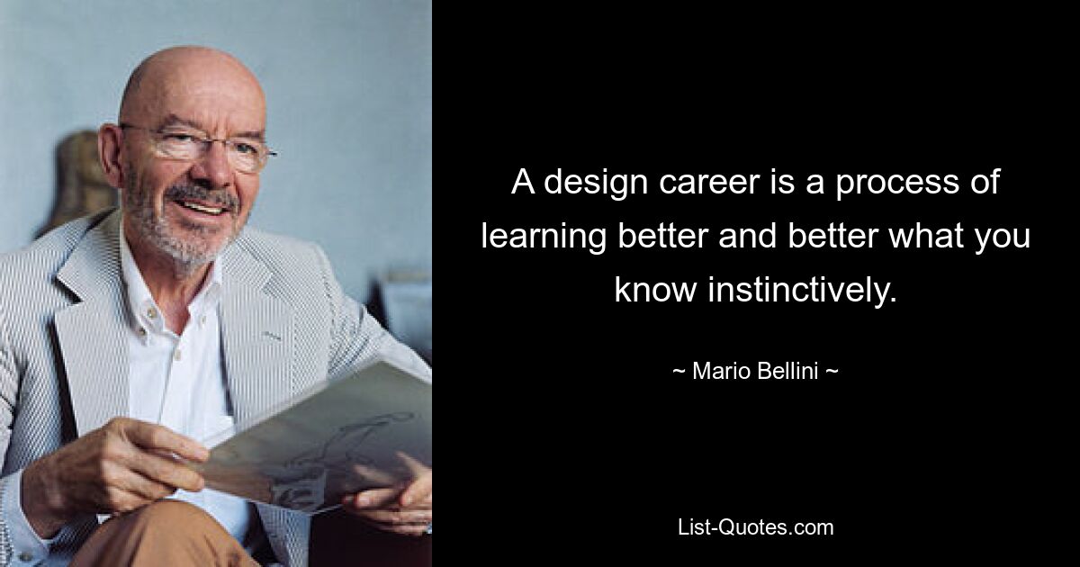 A design career is a process of learning better and better what you know instinctively. — © Mario Bellini