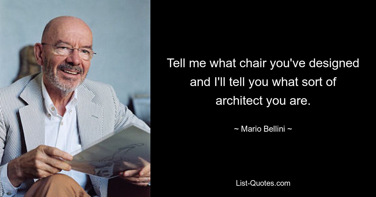 Tell me what chair you've designed and I'll tell you what sort of architect you are. — © Mario Bellini